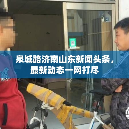 泉城路济南山东新闻头条,最新动态一网打尽