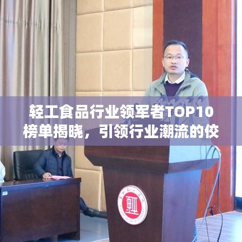 轻工食品行业领军者TOP10榜单揭晓,引领行业潮流的佼佼者大放异彩!