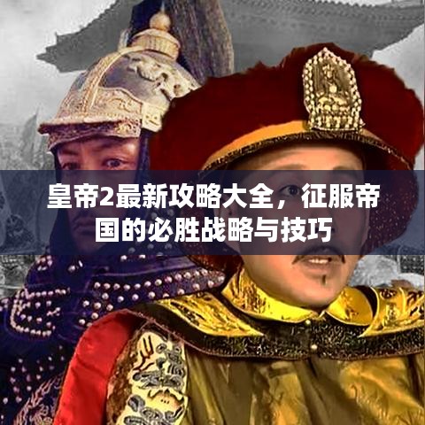 皇帝2最新攻略大全,征服帝国的必胜战略与技巧