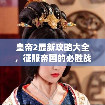 皇帝2最新攻略大全,征服帝国的必胜战略与技巧