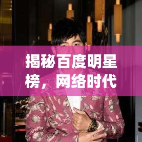 揭秘百度明星榜,网络时代明星影响力大揭秘