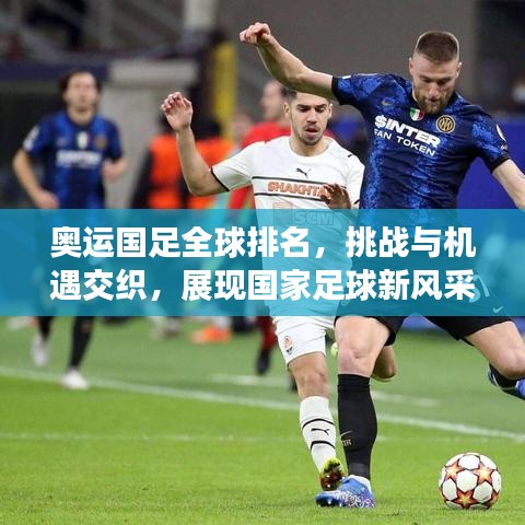 奥运国足全球排名，挑战与机遇交织，展现国家足球新风采