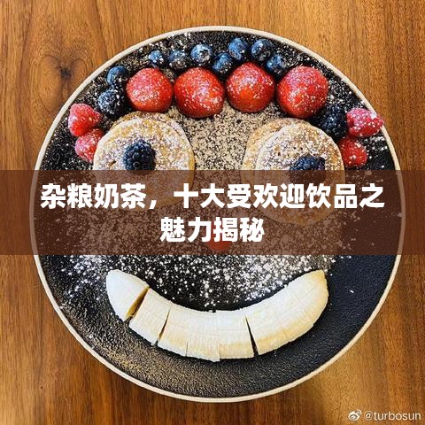 杂粮奶茶，十大受欢迎饮品之魅力揭秘