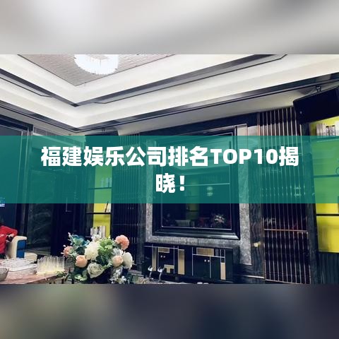 福建娱乐公司排名TOP10揭晓!