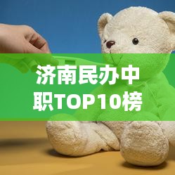 济南民办中职TOP10榜单揭晓!这些学校名列前茅!