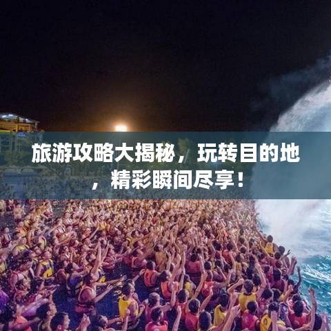 旅游攻略大揭秘，玩转目的地，精彩瞬间尽享！