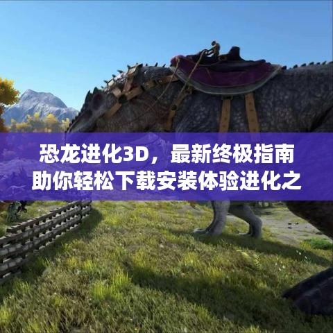 恐龙进化3D,最新终极指南助你轻松下载安装体验进化之旅!