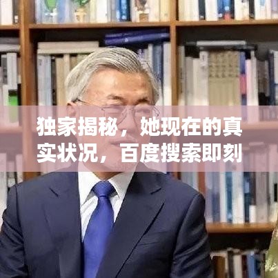 独家揭秘,她现在的真实状况,百度搜索即刻揭晓!