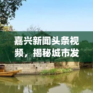 嘉兴新闻头条视频，揭秘城市发展的活力与魅力之源