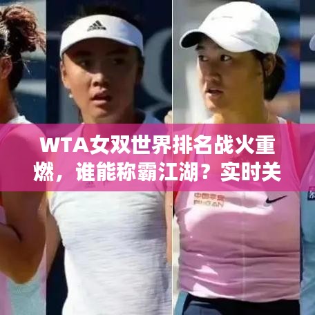WTA女双世界排名战火重燃,谁能称霸江湖?实时关注即时排名揭晓!