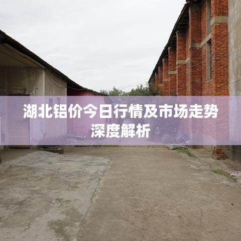 湖北铝价今日行情及市场走势深度解析
