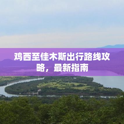 鸡西至佳木斯出行路线攻略,最新指南