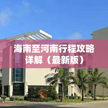 海南至河南行程攻略详解(最新版)