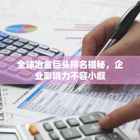 全球冶金巨头排名揭秘,企业影响力不容小觑