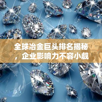 全球冶金巨头排名揭秘,企业影响力不容小觑