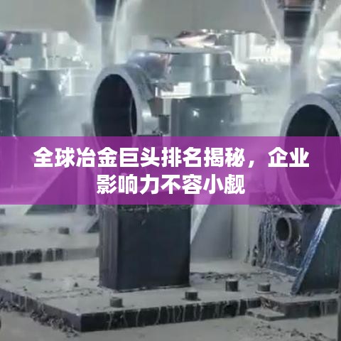 全球冶金巨头排名揭秘,企业影响力不容小觑