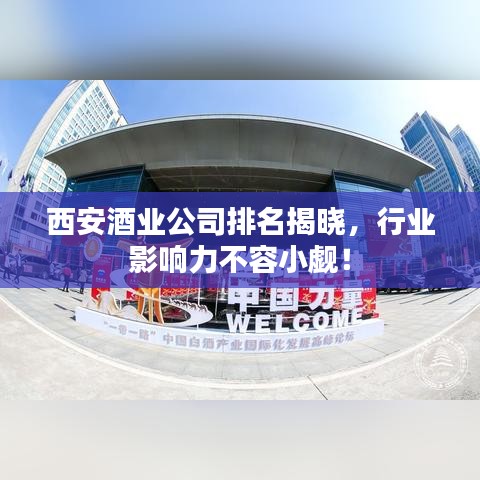 西安酒业公司排名揭晓,行业影响力不容小觑!