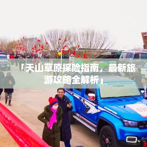 「天山草原探险指南，最新旅游攻略全解析」