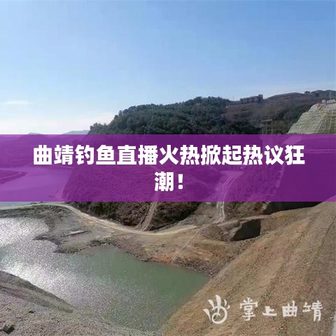 曲靖钓鱼直播火热掀起热议狂潮!