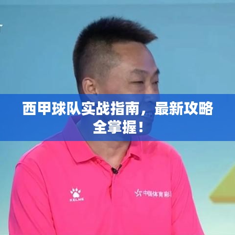 西甲球队实战指南,最新攻略全掌握!