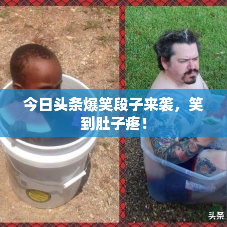 今日头条爆笑段子来袭,笑到肚子疼!