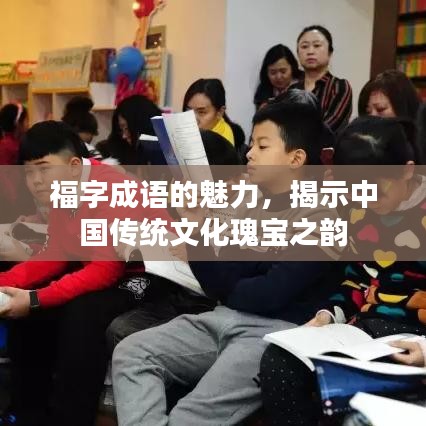 福字成语的魅力,揭示中国传统文化瑰宝之韵