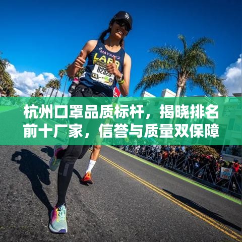 杭州口罩品质标杆,揭晓排名前十厂家,信誉与质量双保障