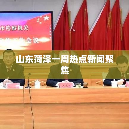 山东菏泽一周热点新闻聚焦