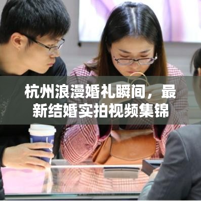 杭州浪漫婚礼瞬间，最新结婚实拍视频集锦