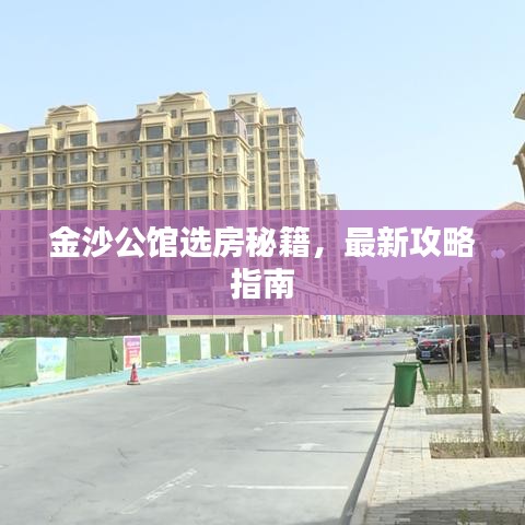 金沙公馆选房秘籍,最新攻略指南