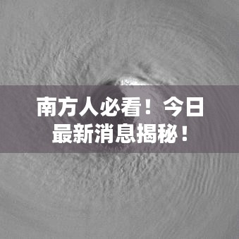 南方人必看!今日最新消息揭秘!