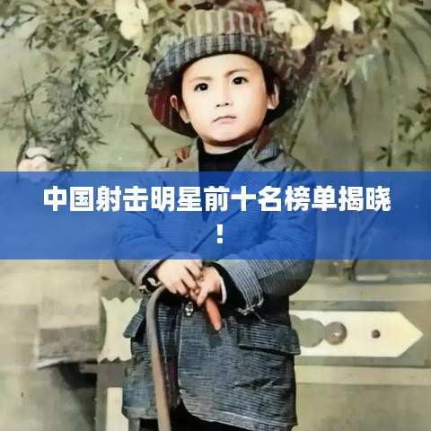 中国射击明星前十名榜单揭晓！