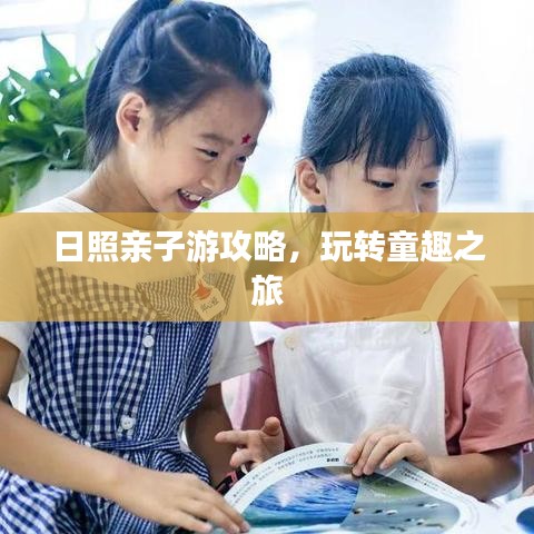 日照亲子游攻略,玩转童趣之旅