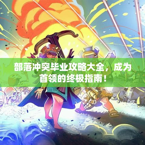 部落冲突毕业攻略大全，成为首领的终极指南！