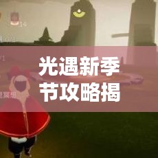 光遇新季节攻略揭秘,未知探索与挑战迎接