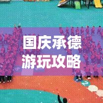 国庆承德游玩攻略大全,带你畅游承德美景!