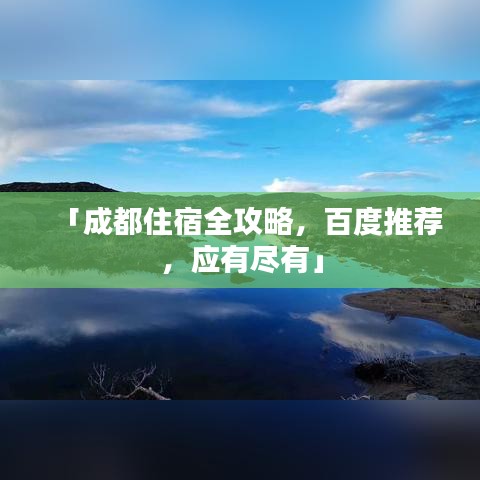 「成都住宿全攻略,百度推荐,应有尽有」