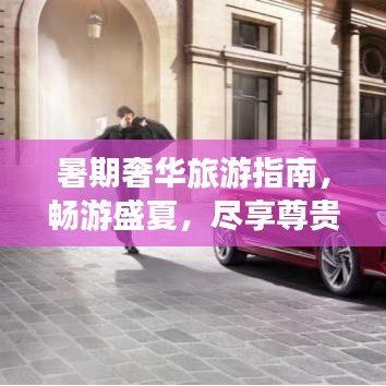 暑期奢华旅游指南，畅游盛夏，尽享尊贵奢华之旅
