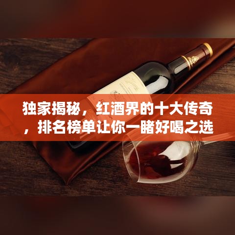 独家揭秘，红酒界的十大传奇，排名榜单让你一睹好喝之选！