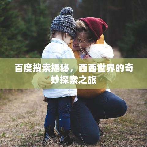 百度搜索揭秘,西西世界的奇妙探索之旅