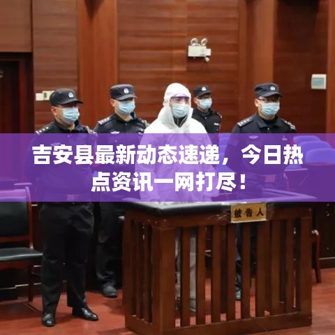 吉安县最新动态速递，今日热点资讯一网打尽！