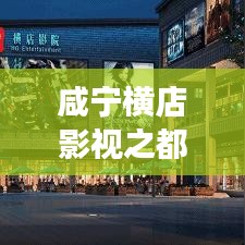 咸宁横店影视之都，最新动态与文化热潮重磅来袭！