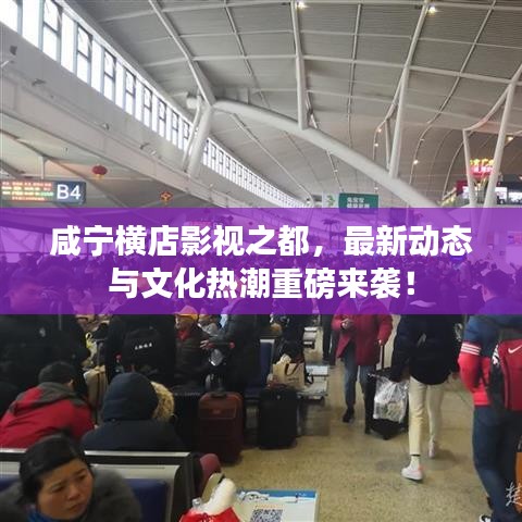 咸宁横店影视之都,最新动态与文化热潮重磅来袭!