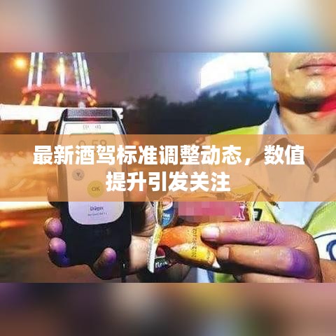 最新酒驾标准调整动态，数值提升引发关注