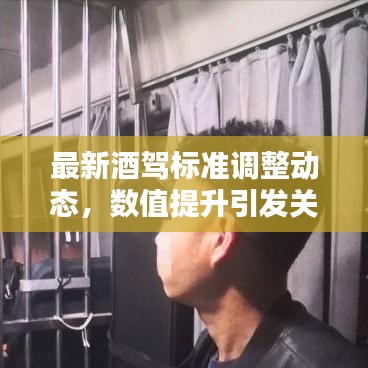 最新酒驾标准调整动态,数值提升引发关注