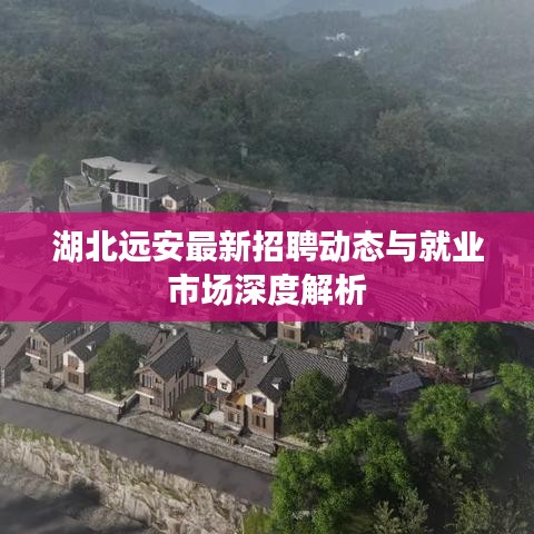 湖北远安最新招聘动态与就业市场深度解析