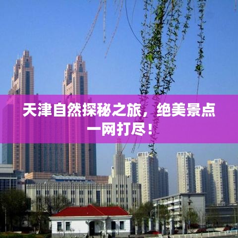 天津自然探秘之旅,绝美景点一网打尽!
