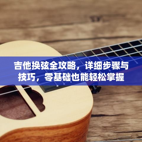 吉他换弦全攻略,详细步骤与技巧,零基础也能轻松掌握