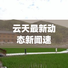 云天最新动态新闻速递