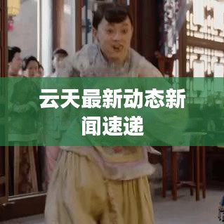 云天最新动态新闻速递